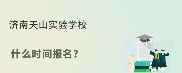 济南天山实验学校什么时间报名?