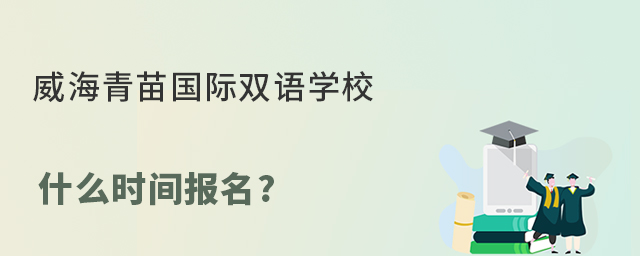 威海青苗国际双语学校什么时间报名?
