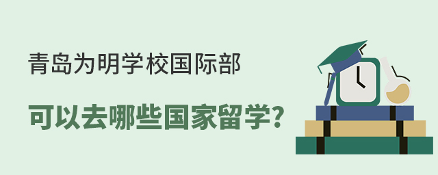 青岛为明学校国际部可以去哪些国家留学?