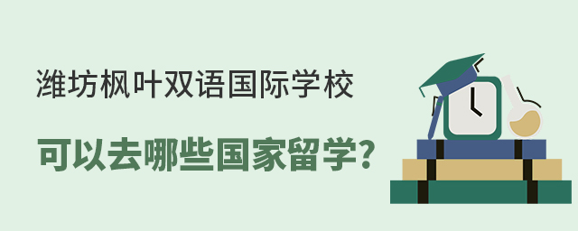 潍坊枫叶双语国际学校可以去哪些国家留学?