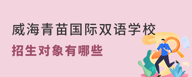 盘点威海青苗国际双语学校招生对象有哪些