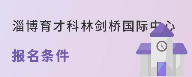 淄博育才科林剑桥国际中心报名条件 淄博育才科林剑桥国际中心报名条件