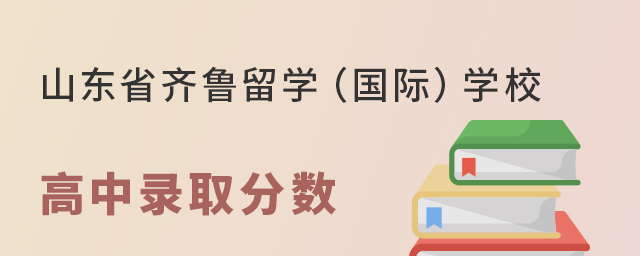 山东省齐鲁留学(国际)学校高中部录取分数线多少? 山东省齐鲁留学(国际)学校高中部录取分数线多少?