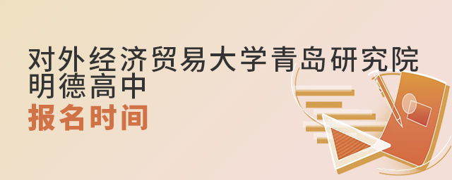 对外经济贸易大学青岛研究院明德国际高中的报名时间