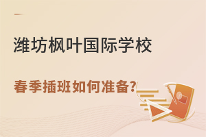 潍坊枫叶国际学校2022年春季插班如何准备?