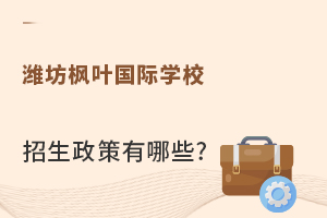 潍坊枫叶国际学校招生政策有哪些?