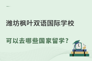 潍坊枫叶双语国际学校可以去哪些国家留学?