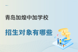 盘点青岛加煌中加学校招生对象有哪些