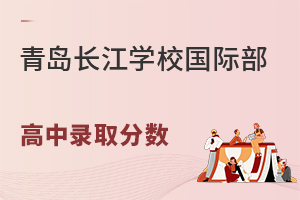 青岛长江学校国际部高中部录取分数线多少?