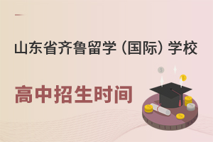 山东省齐鲁留学(国际)学校高中招生时间