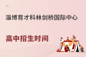 淄博育才科林剑桥国际中心（原淄博四中剑桥班）高中招生时间是什么时候?