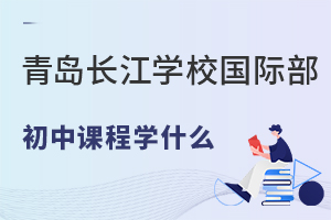青岛长江学校国际部初中课程学什么