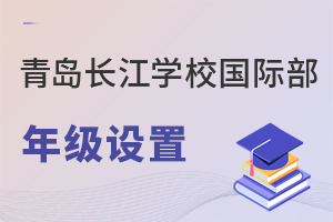 青岛长江学校国际部年级设置