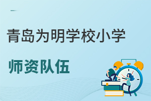 青岛为明学校小学师资队伍怎么样