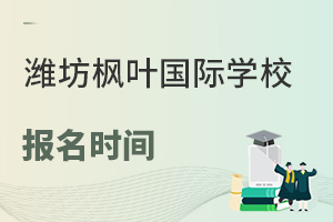 潍坊枫叶国际学校的报名时间是什么时候?