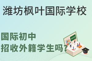 潍坊枫叶国际学校国际初中招收外籍学生吗?