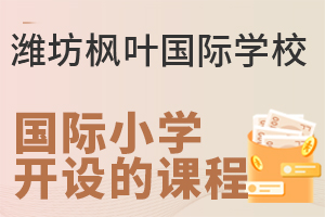 潍坊枫叶国际学校国际小学部开设的课程有哪些?