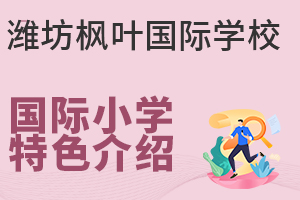 潍坊枫叶国际学校国际小学部有哪些特色?