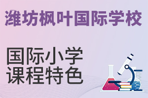 潍坊枫叶国际学校国际小学课程的特色是什么?