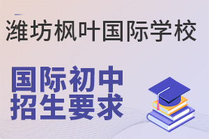 潍坊枫叶国际学校国际初中的招生要求有哪些？