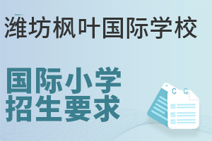 潍坊枫叶国际学校国际小学的招生要求有哪些？