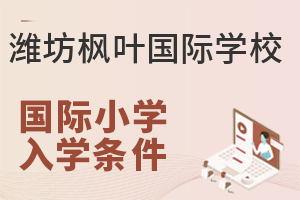 潍坊枫叶国际学校国际小学的入学条件是什么?