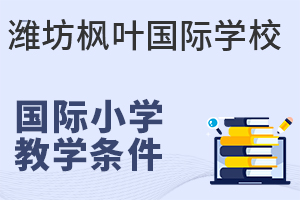 潍坊枫叶国际学校国际小学的教学条件如何?