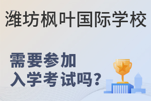 潍坊枫叶国际学校需要参加入学考试吗?