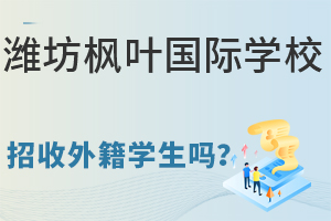 潍坊枫叶国际学校招收外籍学生吗?