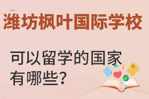 潍坊枫叶国际学校可以申请的留学国家有哪些?
