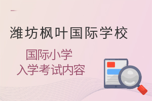 潍坊枫叶国际学校国际小学的入学考试内容是什么?