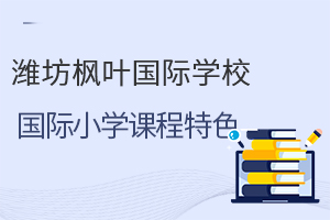 潍坊枫叶国际学校国际小学的课程特色是什么?