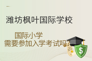 就读潍坊枫叶国际学校国际小学需要参加入学考试吗?