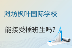 潍坊枫叶国际学校国际初中能接受插班生吗?
