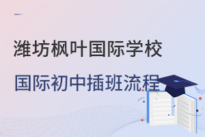 潍坊枫叶国际学校国际初中的插班流程