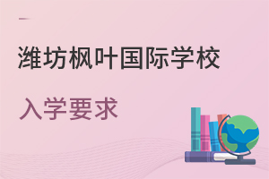 潍坊枫叶国际学校的入学要求是什么?