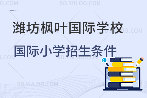 潍坊枫叶国际学校国际小学招生条件一览