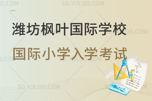 潍坊枫叶国际学校国际小学入学考试一览