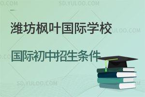 潍坊枫叶国际学校国际初中招生条件一览