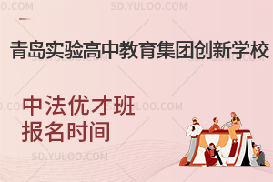 青岛实验高中教育集团创新学校中法优才班报名时间