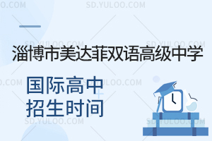 淄博市美达菲双语高级中学国际高中招生时间是什么时候?