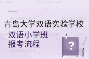 青岛大学双语实验学校双语小学班报考流程是怎样的?