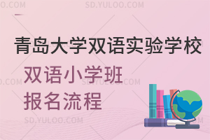 青岛大学双语实验学校双语小学班报名流程一览