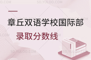 章丘双语学校国际部录取分数线是多少？