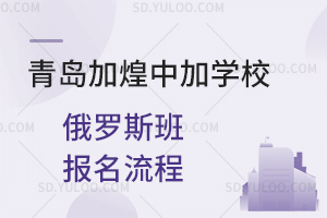 青岛加煌中加学校俄罗斯班报名流程汇总