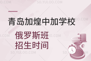 青岛加煌中加学校俄罗斯班招生时间汇总