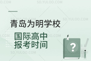 青岛为明学校国际高中报考时间汇总
