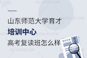 山东师范大学育才培训中心高考复读班怎么样？