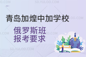 青岛加煌中加学校俄罗斯班报考要求汇总