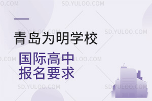 青岛为明学校国际高中报名要求汇总